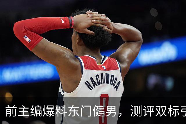 前主编爆料东门健男，测评双标引发行业热议